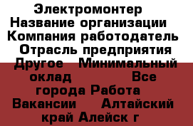 Электромонтер › Название организации ­ Компания-работодатель › Отрасль предприятия ­ Другое › Минимальный оклад ­ 35 000 - Все города Работа » Вакансии   . Алтайский край,Алейск г.